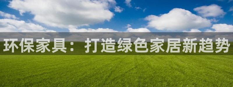 杏耀测速注册：环保家具：打造绿色家居新趋势