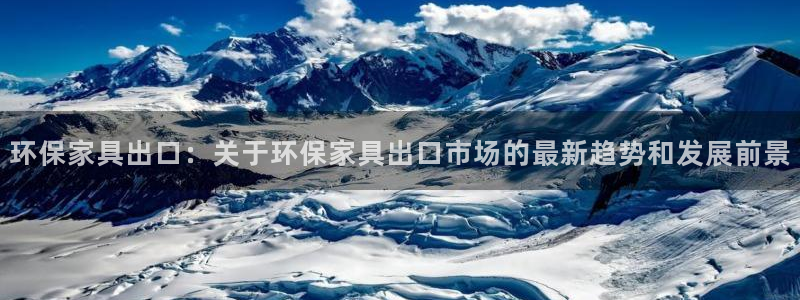 杏耀平台一安全注册入口：环保家具出口：关于环保家具出口市场的