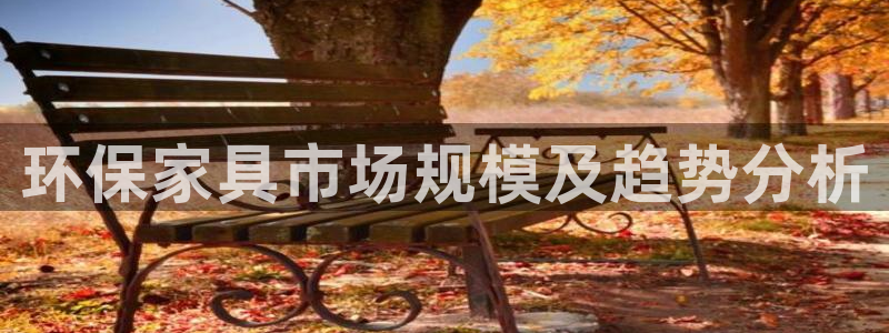 杏耀平台线路测试：环保家具市场规模及趋势分析