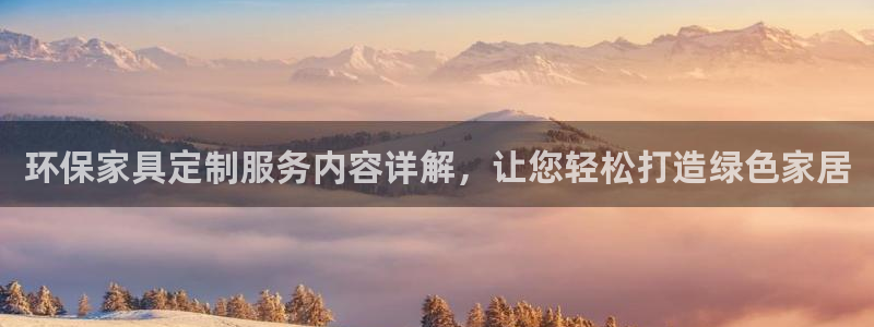 杏耀平台手机登录：环保家具定制服务内容详解，让您轻松打造绿色