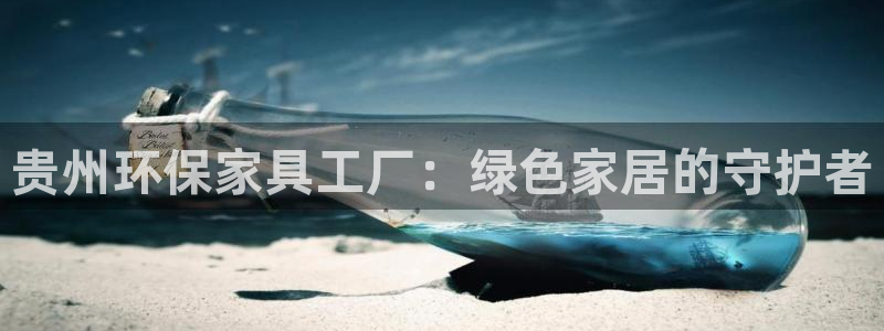 杏耀客户端登录：贵州环保家具工厂：绿色家居的守护者